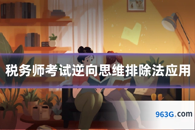 税务师考试逆向思维排除法应用