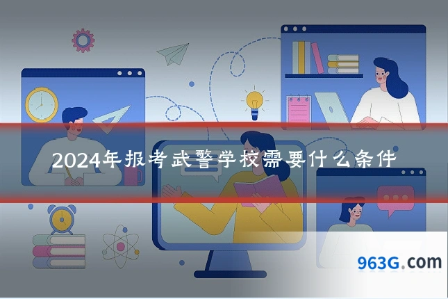 2024年报考武警学校需要什么条件