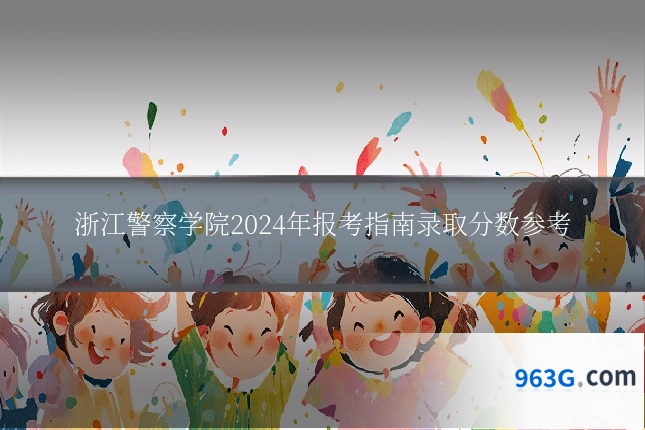 浙江警察学院2024年报考指南录取分数参考