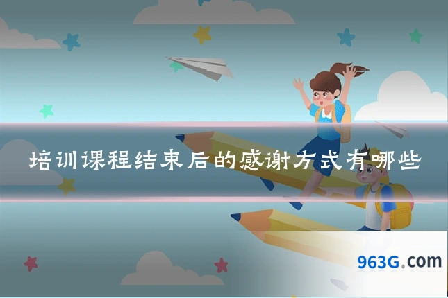 培训课程结束后的感谢方式有哪些
