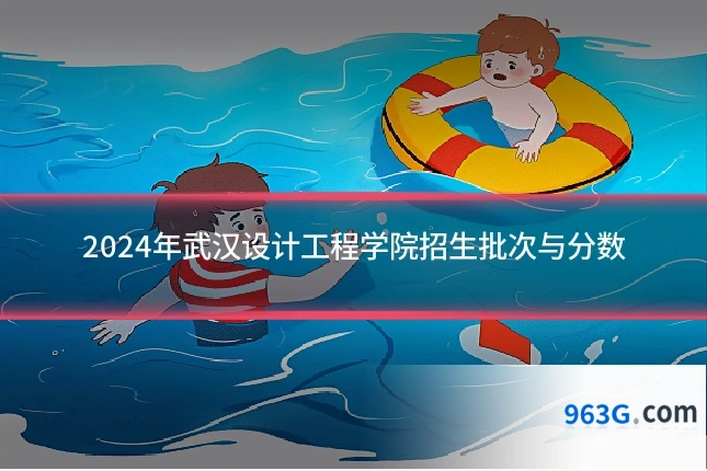 2024年武汉设计工程学院招生批次与分数