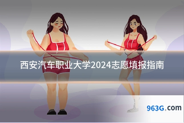 西安汽车职业大学2024志愿填报指南
