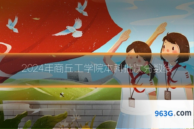 2024年商丘工学院本科批次分数线