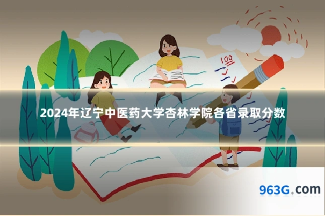 2024年辽宁中医药大学杏林学院各省录取分数