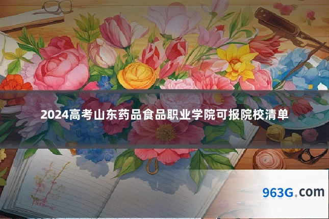2024高考山东药品食品职业学院可报院校清单