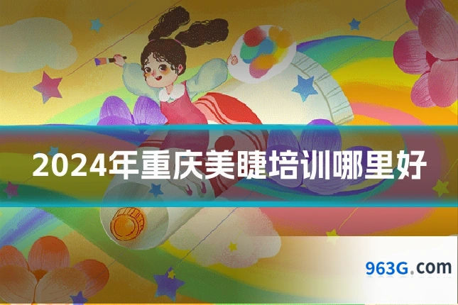 2024年重庆美睫培训哪里好