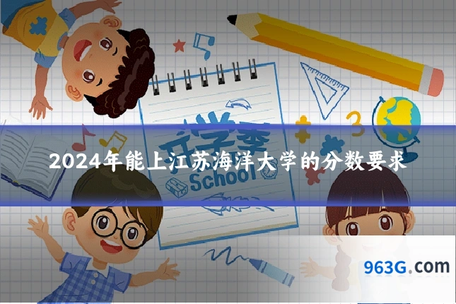 2024年能上江苏海洋大学的分数要求