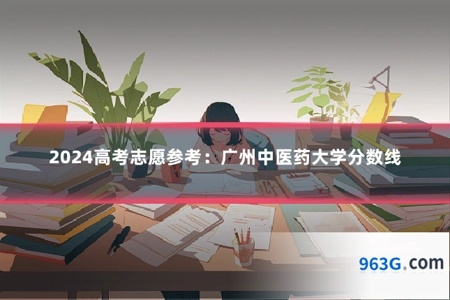 2024高考志愿参考：广州中医药大学分数线
