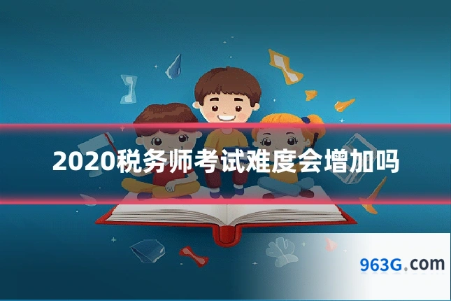 2020税务师考试难度会增加吗
