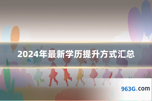 2024年最新学历提升方式汇总