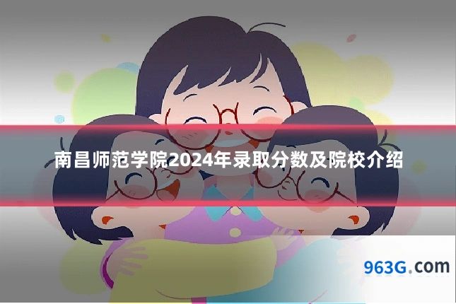 南昌师范学院2024年录取分数及院校介绍