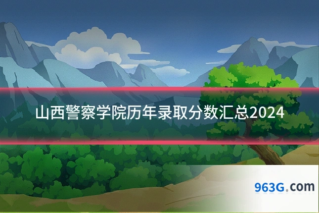 山西警察学院历年录取分数汇总2024