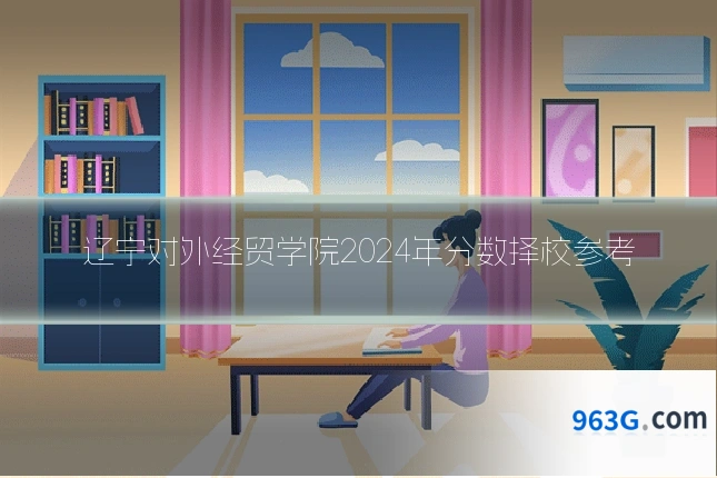 辽宁对外经贸学院2024年分数择校参考