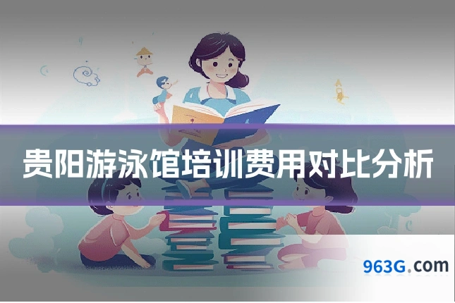 贵阳游泳馆培训费用对比分析