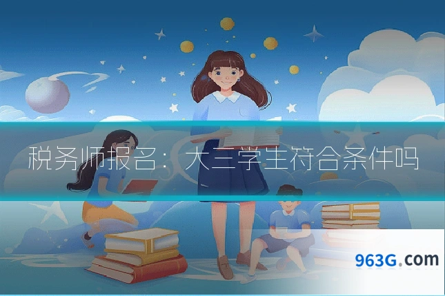 税务师报名：大三学生符合条件吗