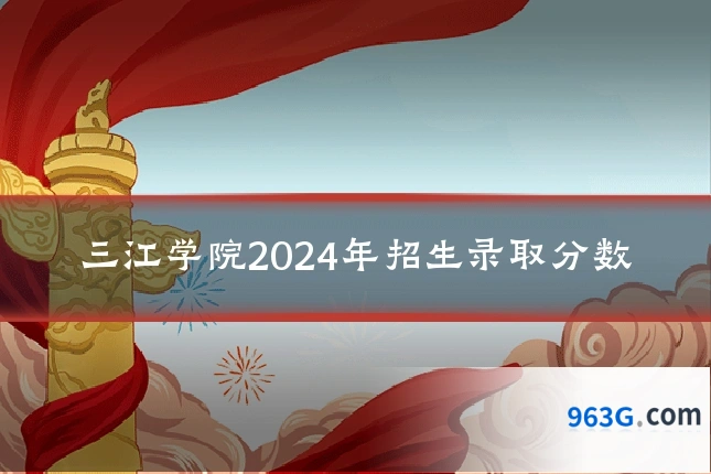 三江学院2024年招生录取分数
