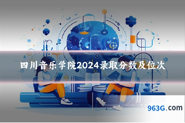 四川音乐学院2024录取分数及位次