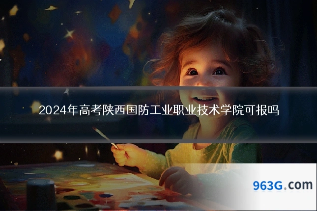 2024年高考陕西国防工业职业技术学院可报吗