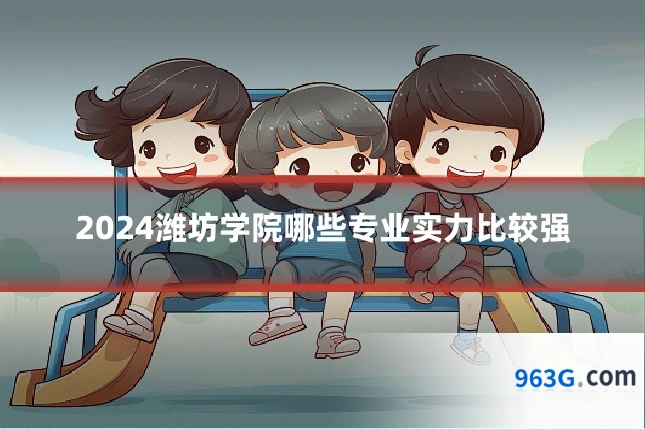 2024潍坊学院哪些专业实力比较强