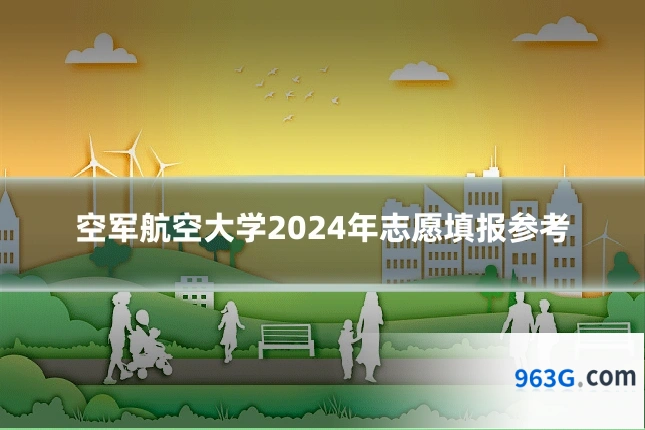 空军航空大学2024年志愿填报参考