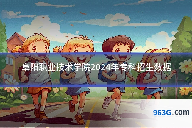 阜阳职业技术学院2024年专科招生数据