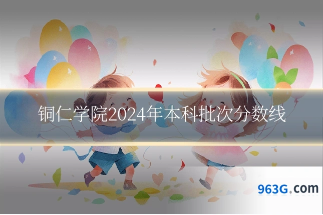 铜仁学院2024年本科批次分数线