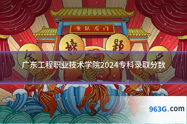 广东工程职业技术学院2024专科录取分数
