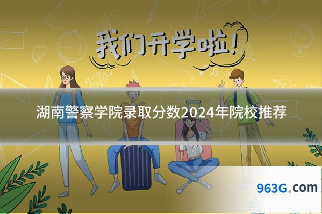 湖南警察学院录取分数2024年院校推荐