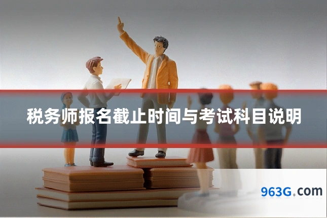 税务师报名截止时间与考试科目说明