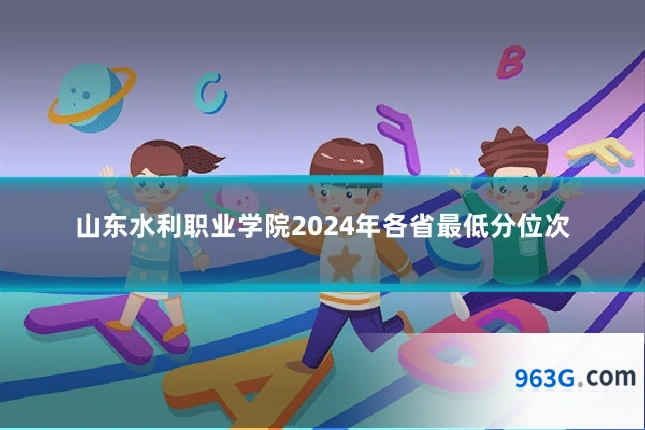 山东水利职业学院2024年各省最低分位次