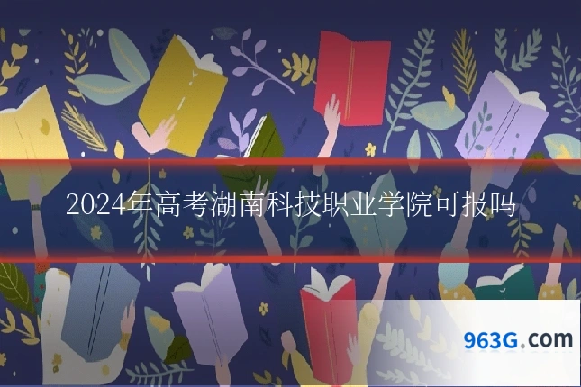 2024年高考湖南科技职业学院可报吗