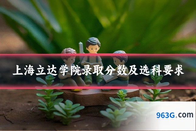 上海立达学院录取分数及选科要求