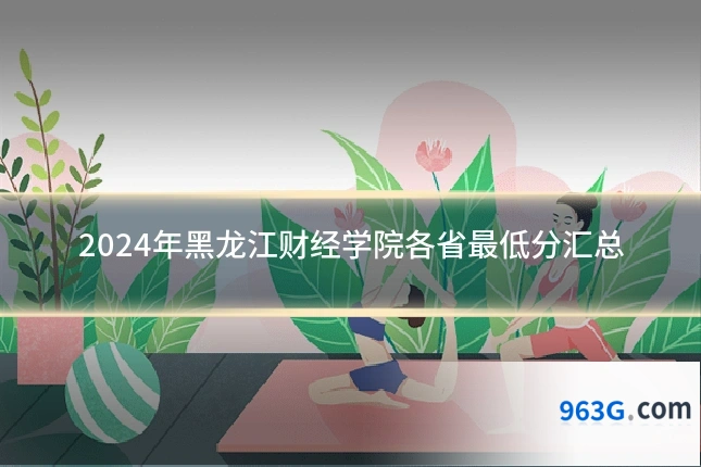2024年黑龙江财经学院各省最低分汇总