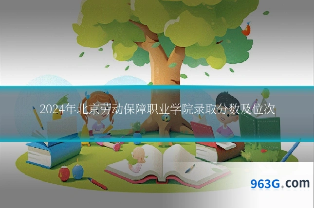 2024年北京劳动保障职业学院录取分数及位次