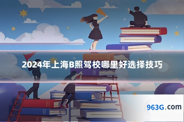 2024年上海B照驾校哪里好选择技巧