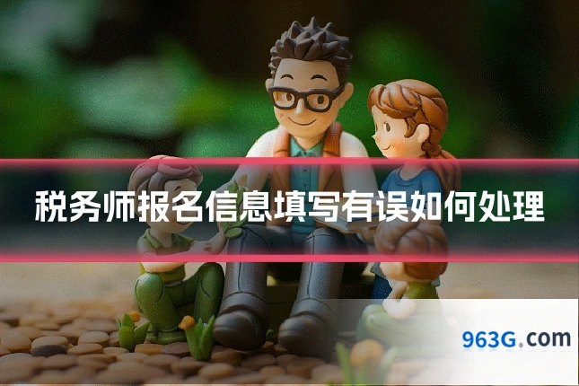 税务师报名信息填写有误如何处理