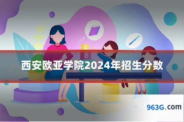 西安欧亚学院2024年招生分数