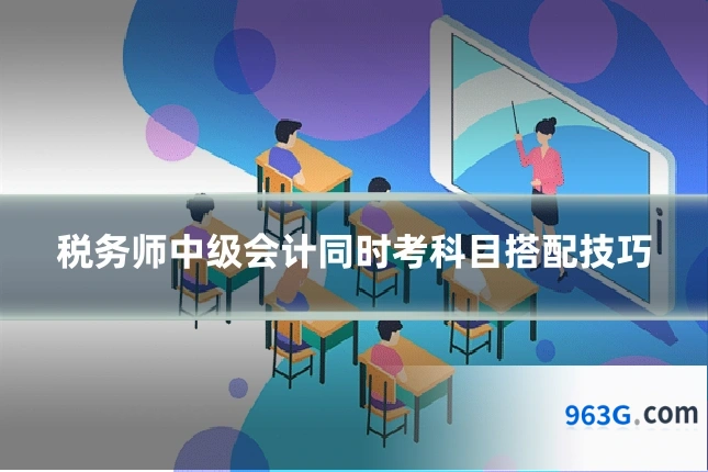 税务师中级会计同时考科目搭配技巧