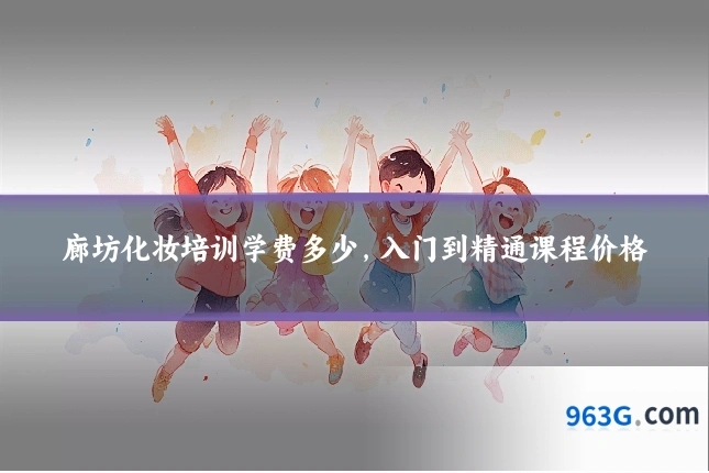 廊坊化妆培训学费多少，入门到精通课程价格