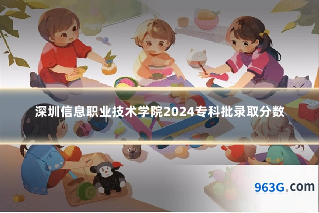 深圳信息职业技术学院2024专科批录取分数