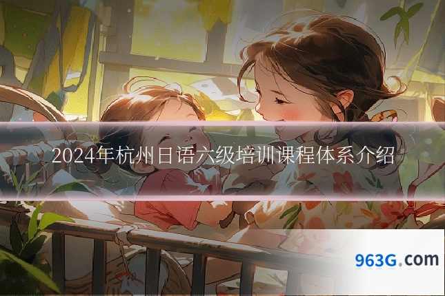 2024年杭州日语六级培训课程体系介绍