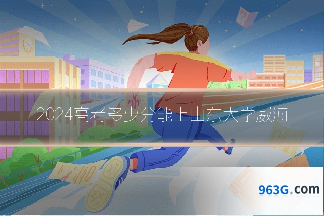 2024高考多少分能上山东大学威海