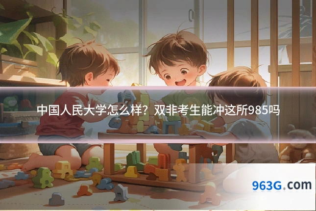中国人民大学怎么样？双非考生能冲这所985吗
