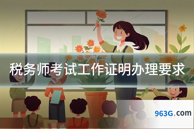 税务师考试工作证明办理要求