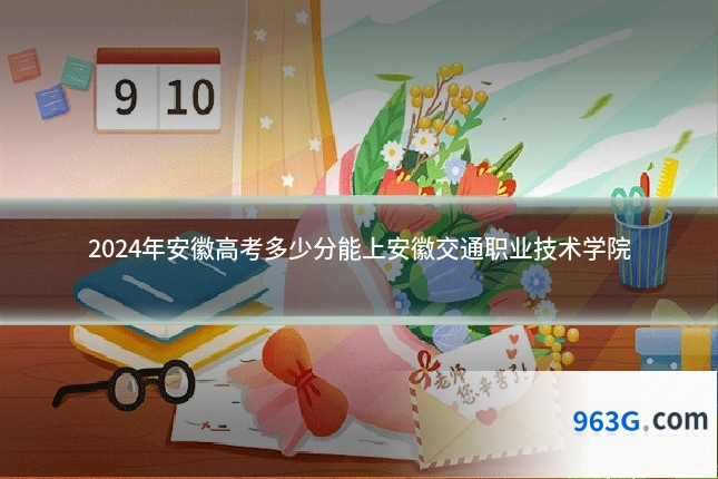 2024年安徽高考多少分能上安徽交通职业技术学院