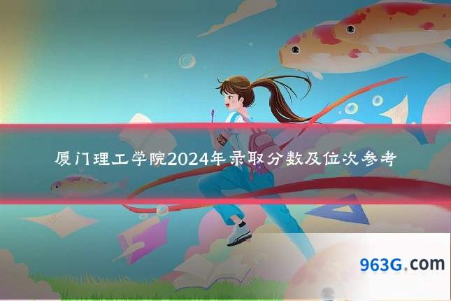 厦门理工学院2024年录取分数及位次参考