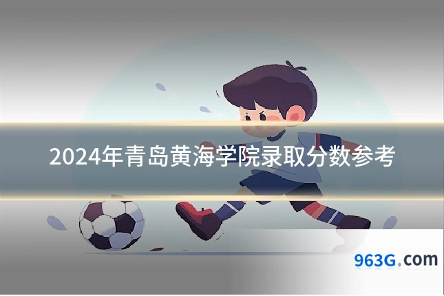 2024年青岛黄海学院录取分数参考
