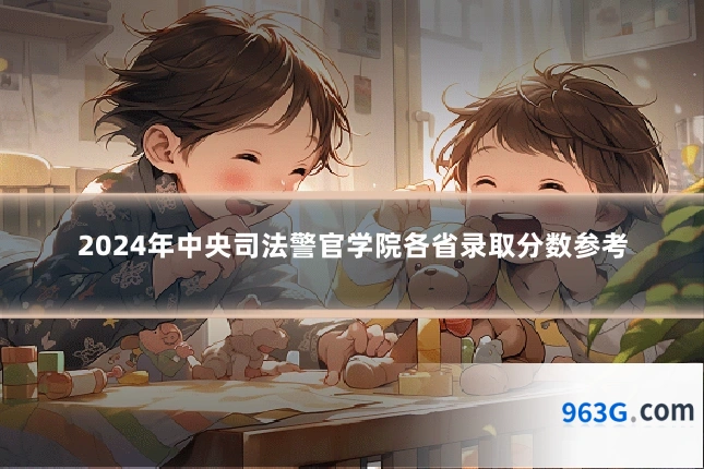 2024年中央司法警官学院各省录取分数参考