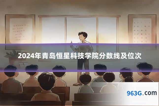 2024年青岛恒星科技学院分数线及位次