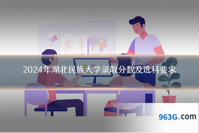 2024年湖北民族大学录取分数及选科要求